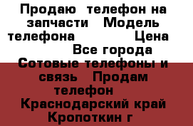 Продаю  телефон на запчасти › Модель телефона ­ Explay › Цена ­ 1 700 - Все города Сотовые телефоны и связь » Продам телефон   . Краснодарский край,Кропоткин г.